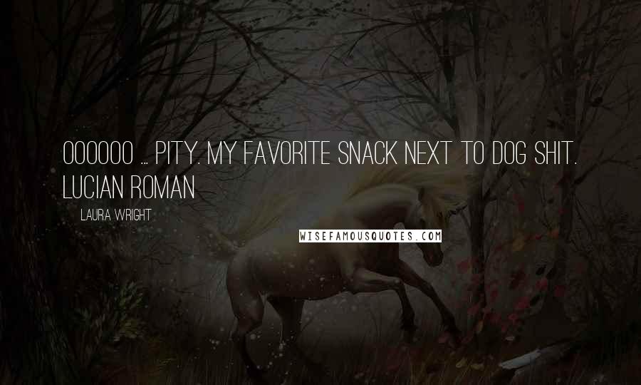 Laura Wright Quotes: Oooooo ... pity. My favorite snack next to dog shit. Lucian Roman