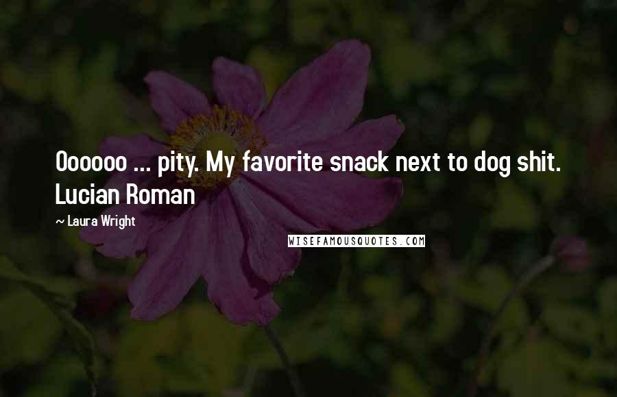 Laura Wright Quotes: Oooooo ... pity. My favorite snack next to dog shit. Lucian Roman