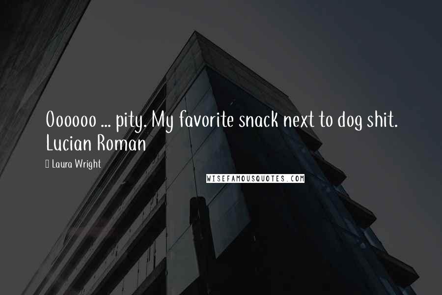 Laura Wright Quotes: Oooooo ... pity. My favorite snack next to dog shit. Lucian Roman