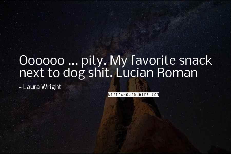 Laura Wright Quotes: Oooooo ... pity. My favorite snack next to dog shit. Lucian Roman