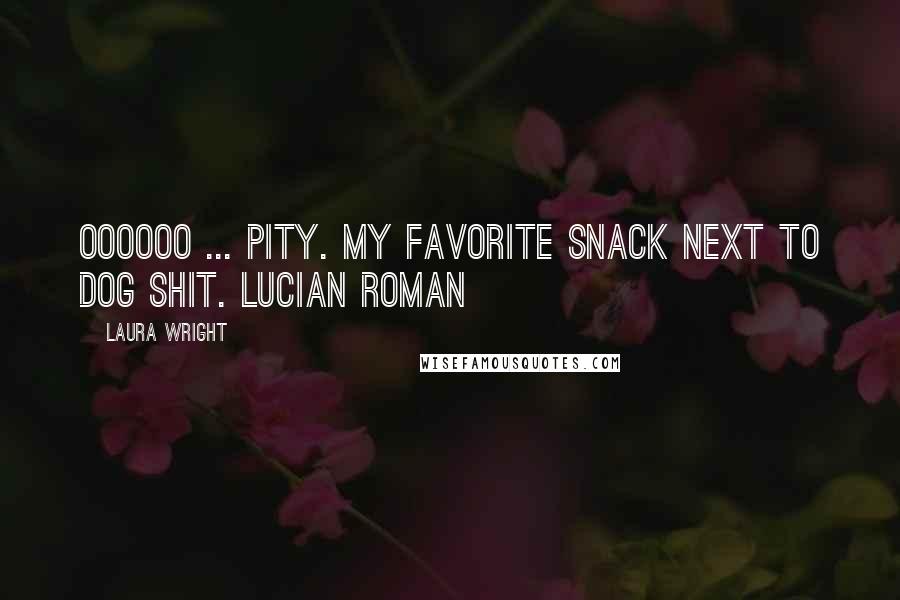 Laura Wright Quotes: Oooooo ... pity. My favorite snack next to dog shit. Lucian Roman