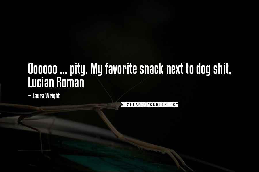 Laura Wright Quotes: Oooooo ... pity. My favorite snack next to dog shit. Lucian Roman