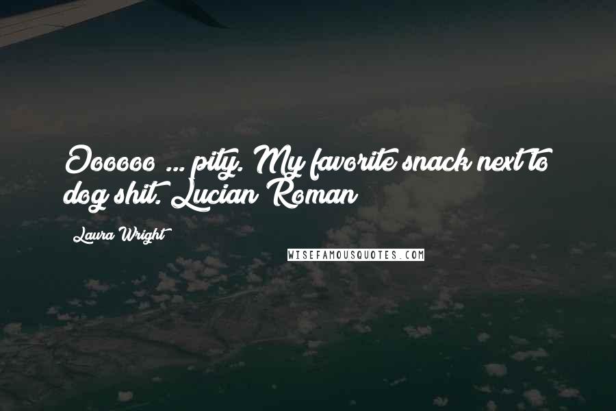 Laura Wright Quotes: Oooooo ... pity. My favorite snack next to dog shit. Lucian Roman