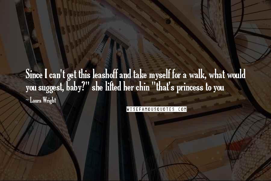 Laura Wright Quotes: Since I can't get this leashoff and take myself for a walk, what would you suggest, baby?" she lifted her chin "that's princess to you