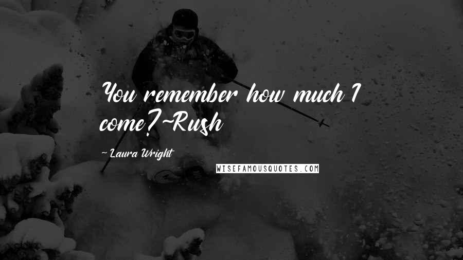 Laura Wright Quotes: You remember how much I come?~Rush