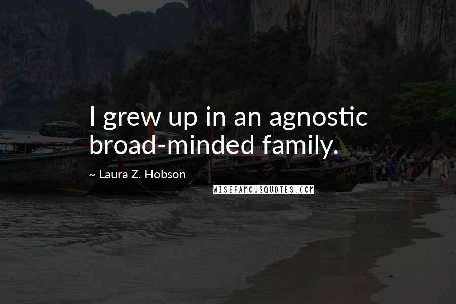 Laura Z. Hobson Quotes: I grew up in an agnostic broad-minded family.