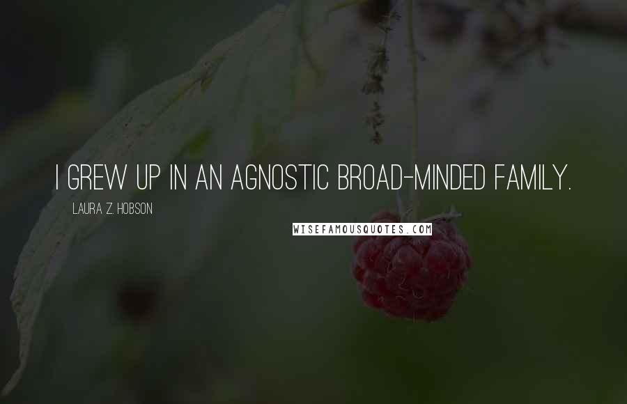 Laura Z. Hobson Quotes: I grew up in an agnostic broad-minded family.