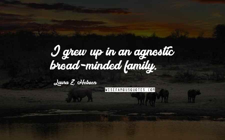 Laura Z. Hobson Quotes: I grew up in an agnostic broad-minded family.