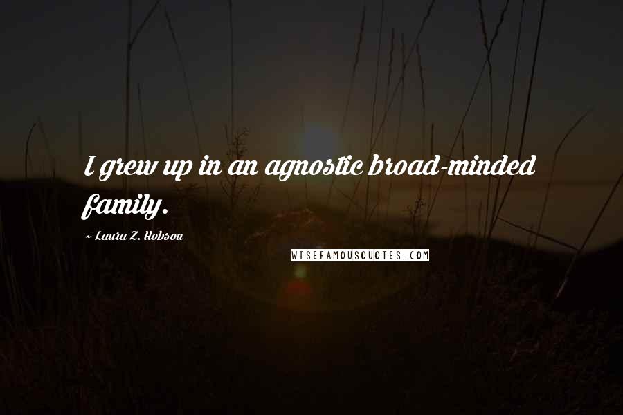 Laura Z. Hobson Quotes: I grew up in an agnostic broad-minded family.