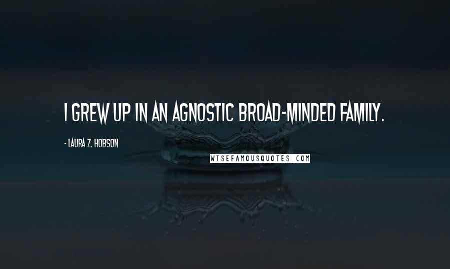 Laura Z. Hobson Quotes: I grew up in an agnostic broad-minded family.