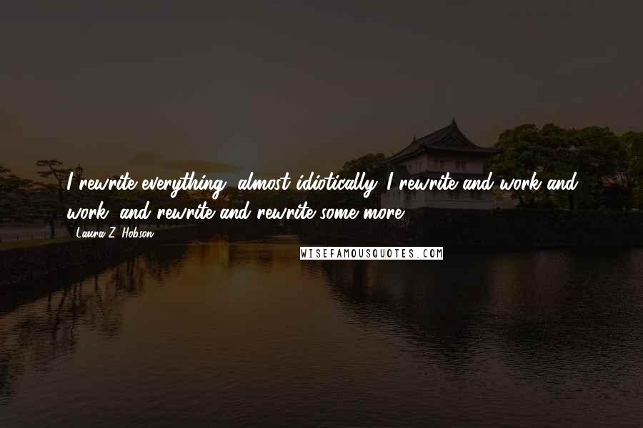 Laura Z. Hobson Quotes: I rewrite everything, almost idiotically. I rewrite and work and work, and rewrite and rewrite some more.