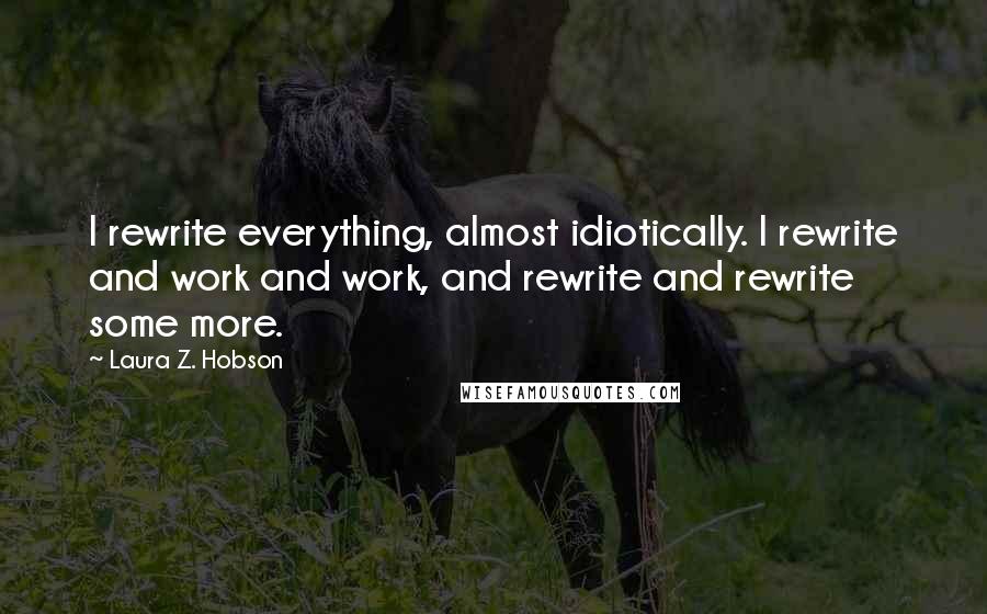 Laura Z. Hobson Quotes: I rewrite everything, almost idiotically. I rewrite and work and work, and rewrite and rewrite some more.