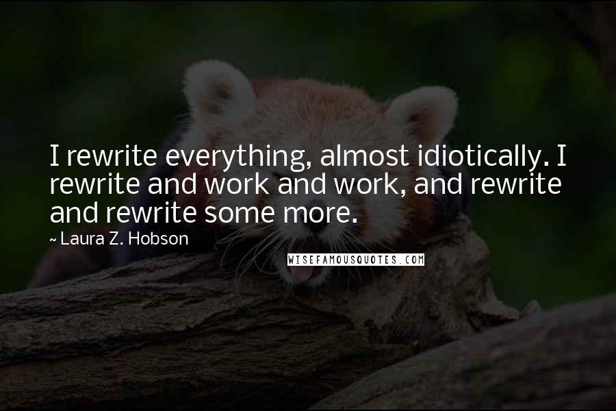 Laura Z. Hobson Quotes: I rewrite everything, almost idiotically. I rewrite and work and work, and rewrite and rewrite some more.