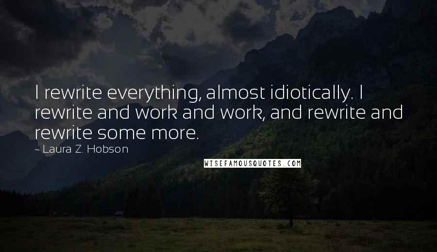 Laura Z. Hobson Quotes: I rewrite everything, almost idiotically. I rewrite and work and work, and rewrite and rewrite some more.