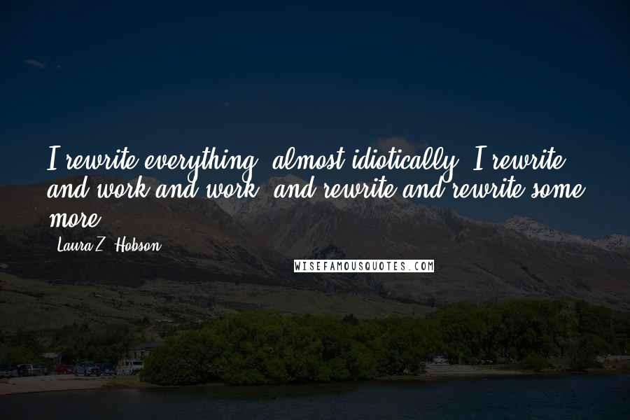 Laura Z. Hobson Quotes: I rewrite everything, almost idiotically. I rewrite and work and work, and rewrite and rewrite some more.