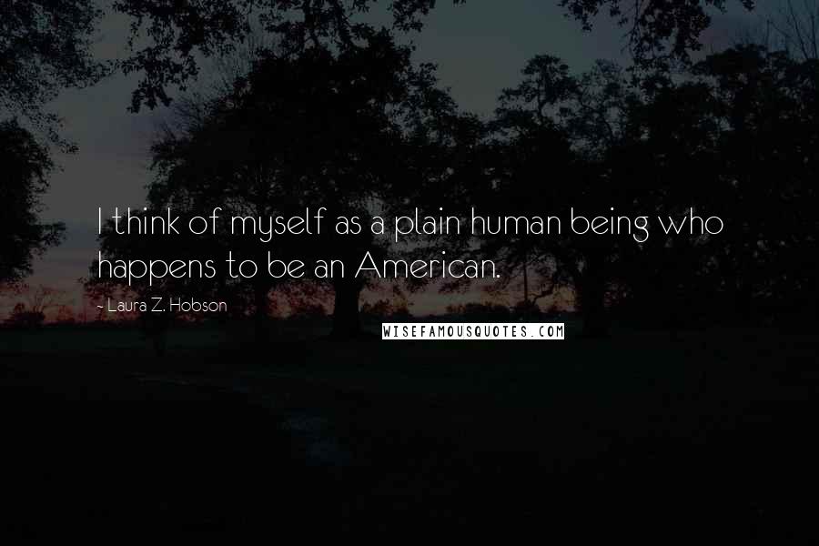 Laura Z. Hobson Quotes: I think of myself as a plain human being who happens to be an American.