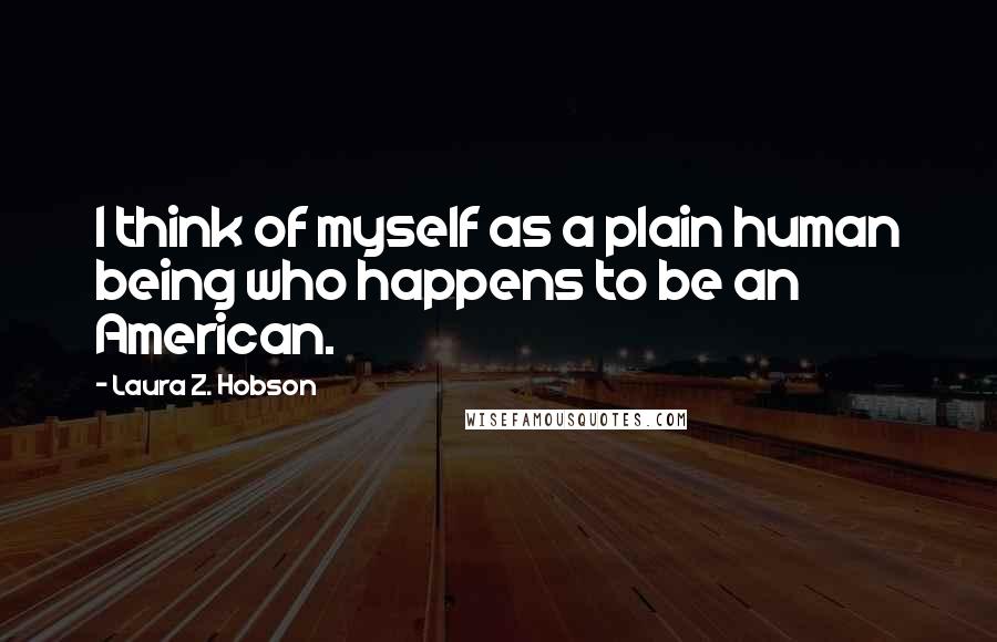 Laura Z. Hobson Quotes: I think of myself as a plain human being who happens to be an American.