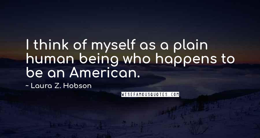 Laura Z. Hobson Quotes: I think of myself as a plain human being who happens to be an American.