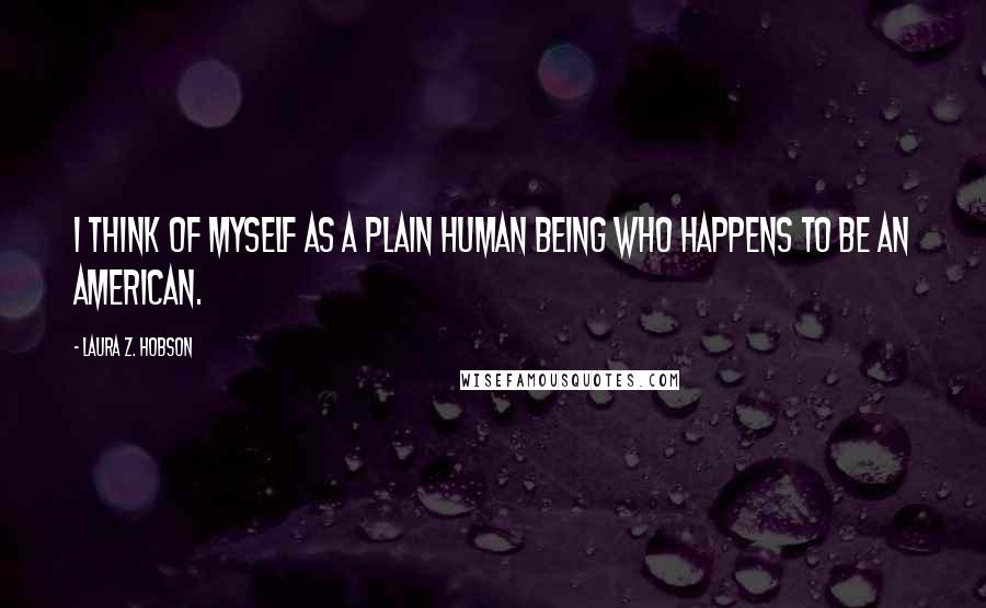 Laura Z. Hobson Quotes: I think of myself as a plain human being who happens to be an American.