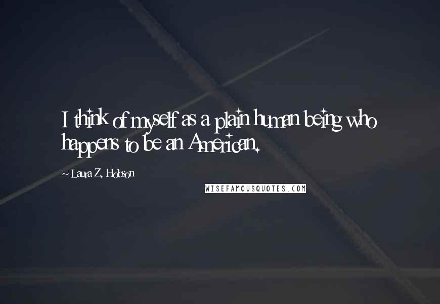 Laura Z. Hobson Quotes: I think of myself as a plain human being who happens to be an American.