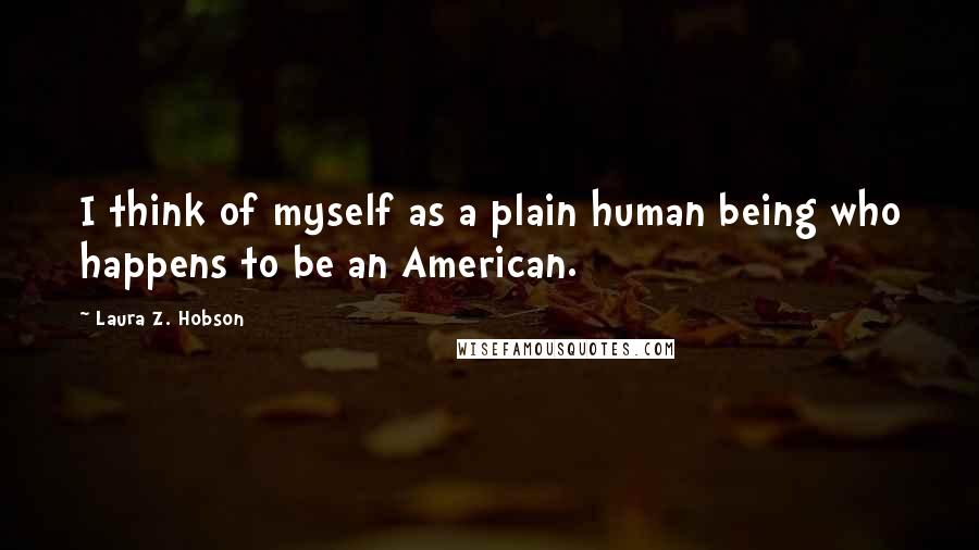 Laura Z. Hobson Quotes: I think of myself as a plain human being who happens to be an American.