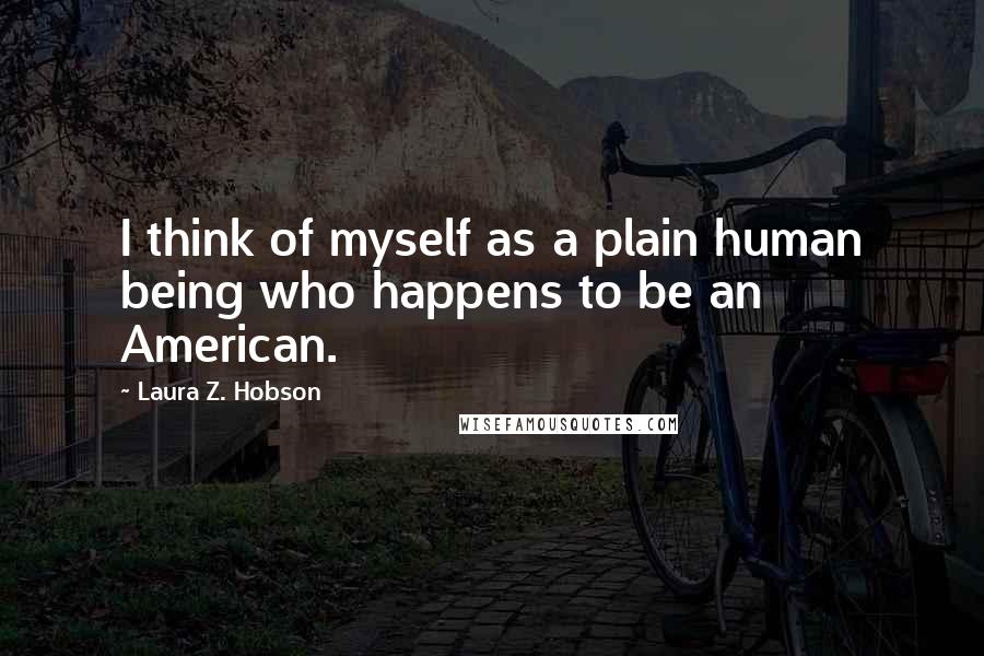 Laura Z. Hobson Quotes: I think of myself as a plain human being who happens to be an American.