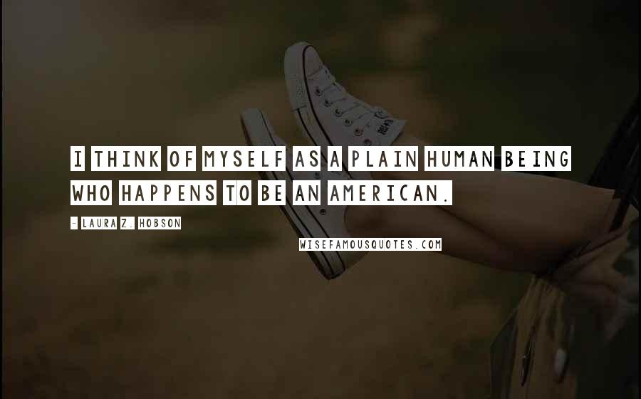 Laura Z. Hobson Quotes: I think of myself as a plain human being who happens to be an American.