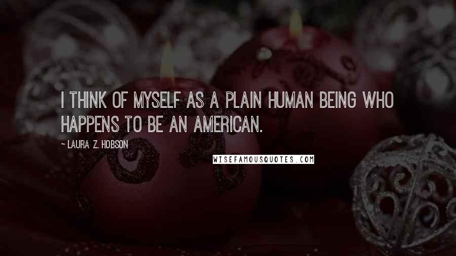 Laura Z. Hobson Quotes: I think of myself as a plain human being who happens to be an American.