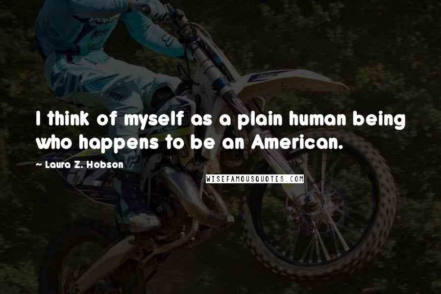 Laura Z. Hobson Quotes: I think of myself as a plain human being who happens to be an American.