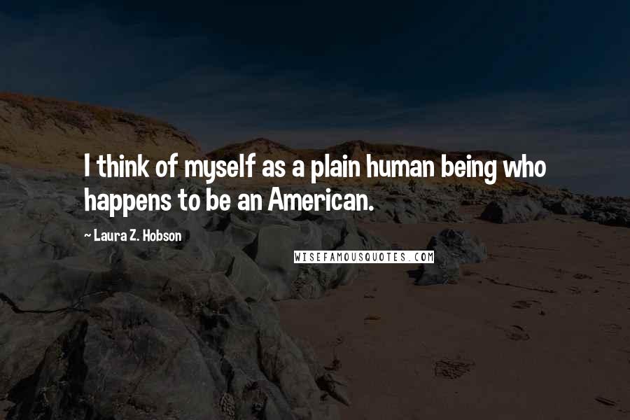 Laura Z. Hobson Quotes: I think of myself as a plain human being who happens to be an American.