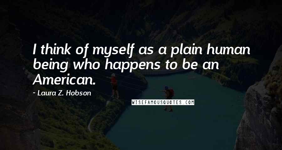 Laura Z. Hobson Quotes: I think of myself as a plain human being who happens to be an American.
