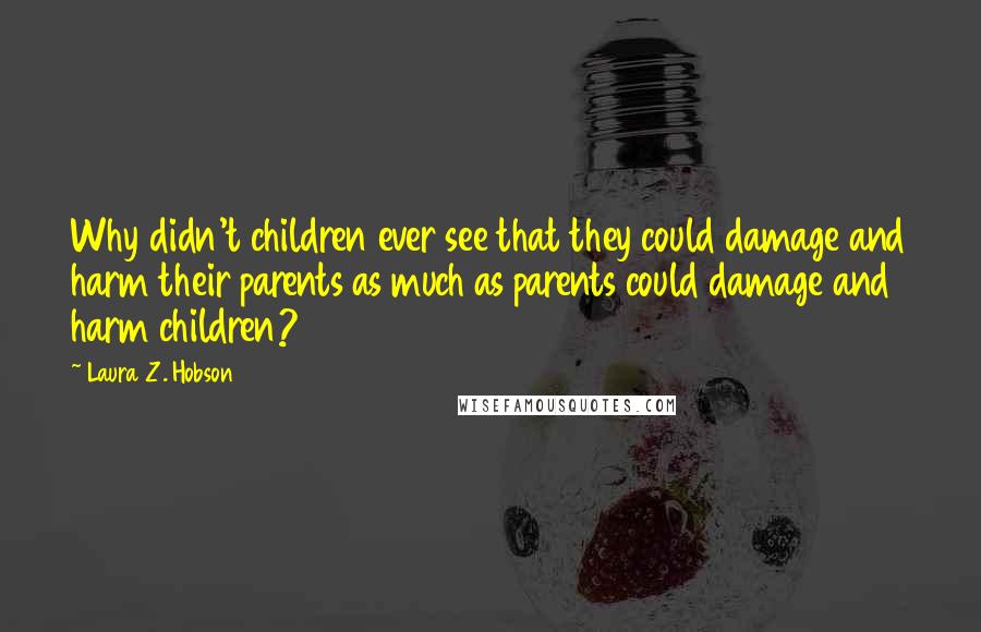 Laura Z. Hobson Quotes: Why didn't children ever see that they could damage and harm their parents as much as parents could damage and harm children?