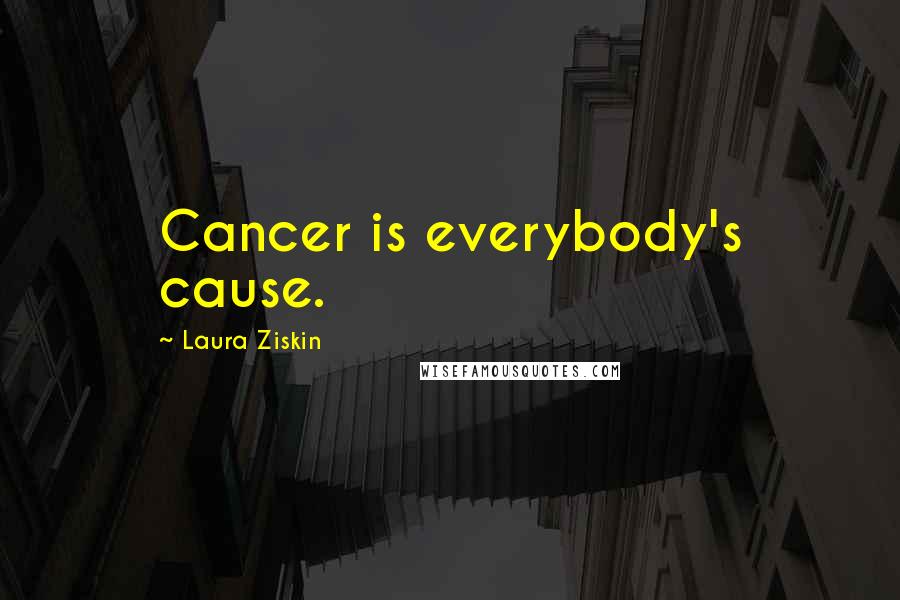 Laura Ziskin Quotes: Cancer is everybody's cause.