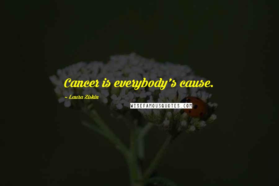 Laura Ziskin Quotes: Cancer is everybody's cause.