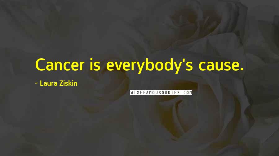 Laura Ziskin Quotes: Cancer is everybody's cause.