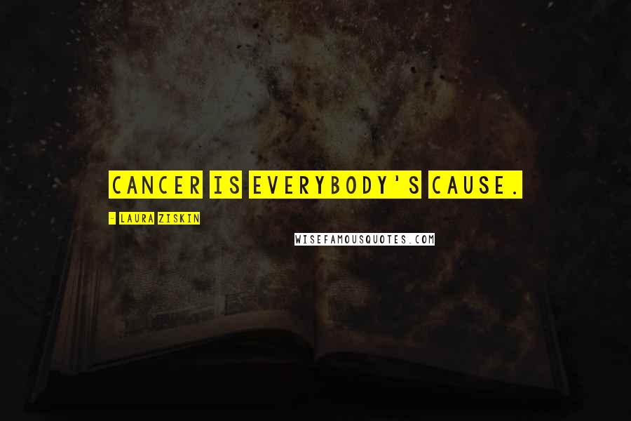 Laura Ziskin Quotes: Cancer is everybody's cause.