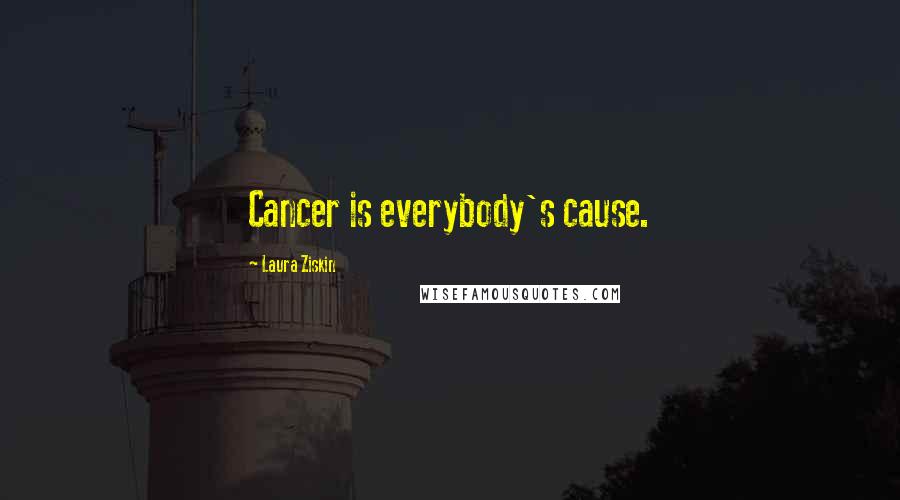 Laura Ziskin Quotes: Cancer is everybody's cause.