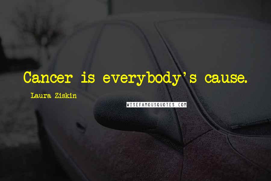 Laura Ziskin Quotes: Cancer is everybody's cause.