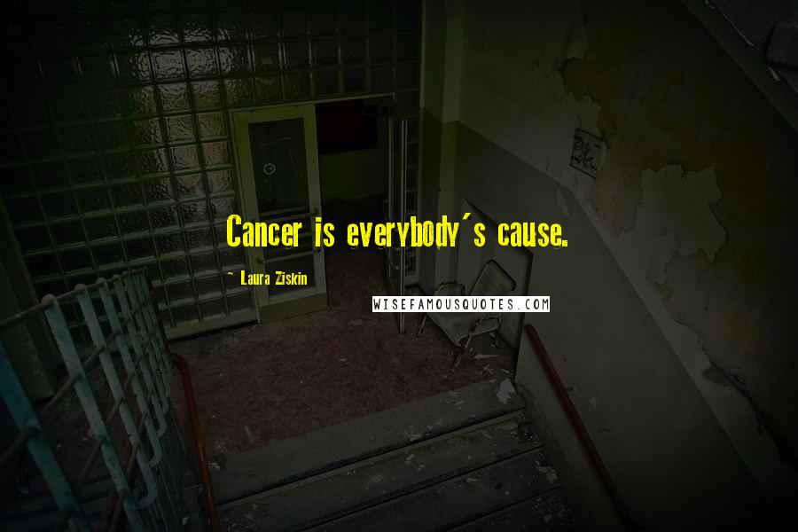 Laura Ziskin Quotes: Cancer is everybody's cause.