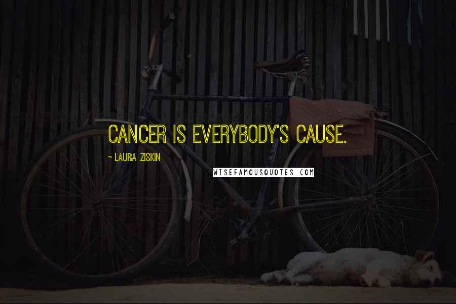 Laura Ziskin Quotes: Cancer is everybody's cause.