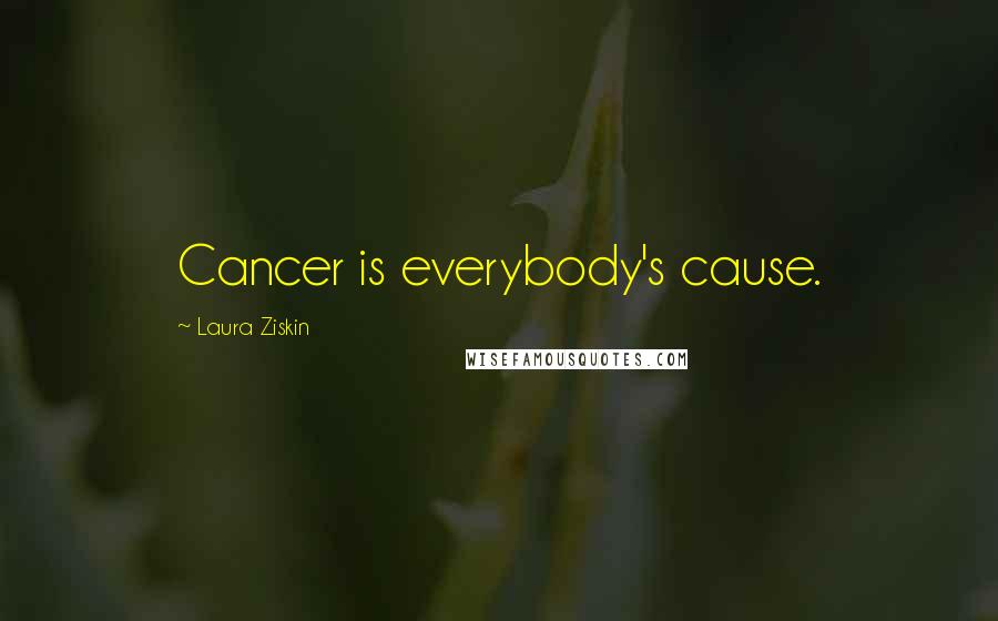 Laura Ziskin Quotes: Cancer is everybody's cause.