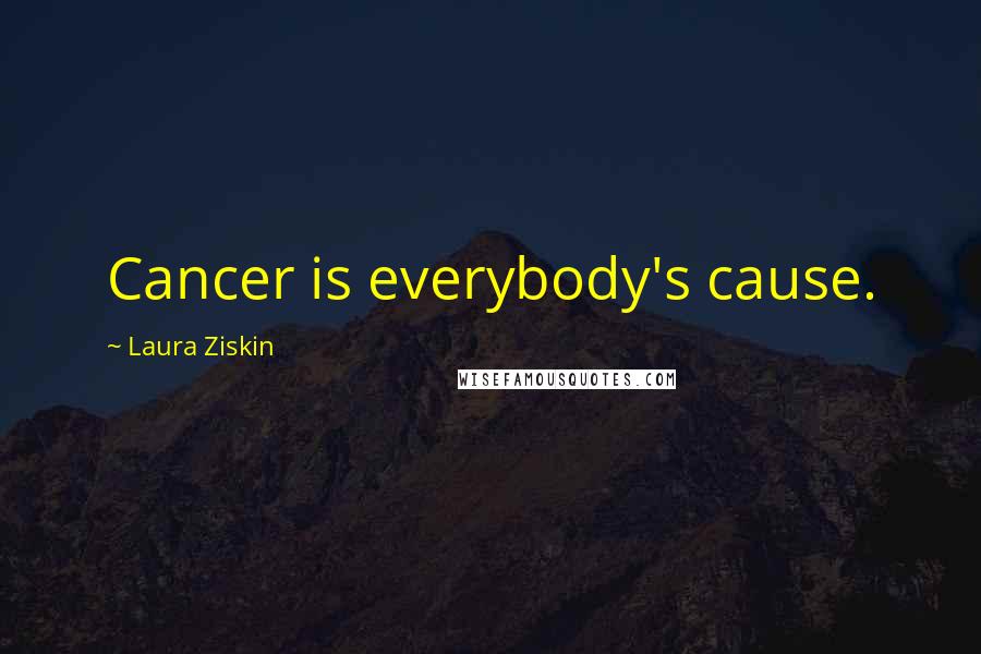 Laura Ziskin Quotes: Cancer is everybody's cause.