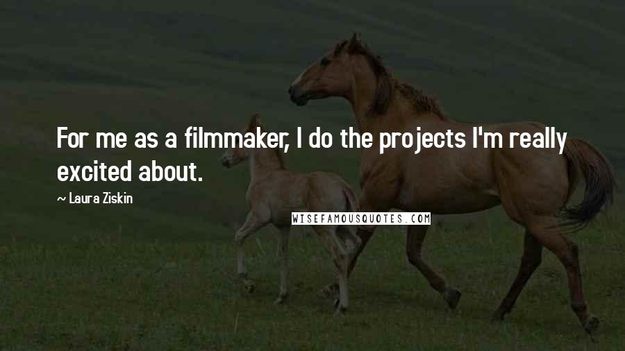 Laura Ziskin Quotes: For me as a filmmaker, I do the projects I'm really excited about.