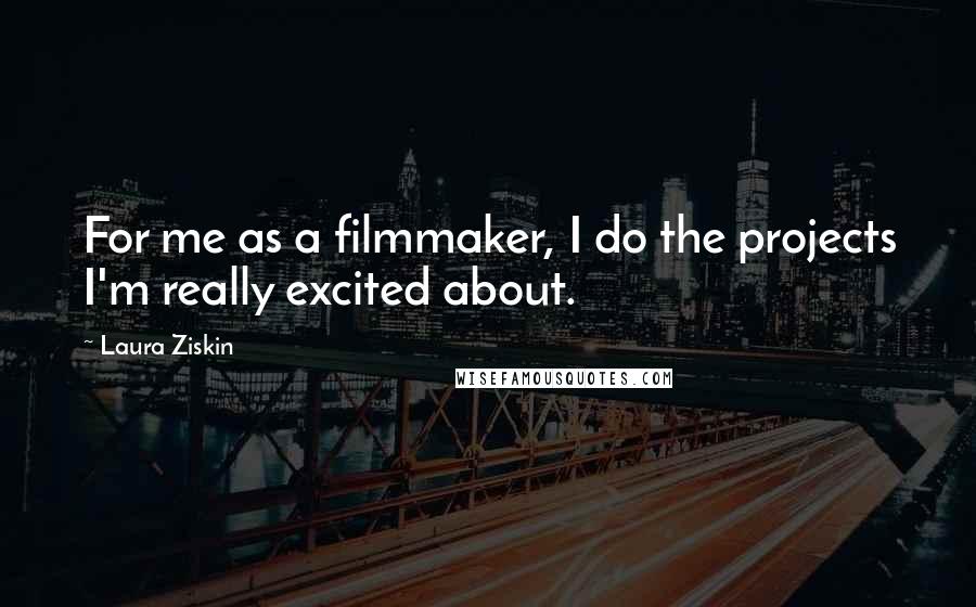 Laura Ziskin Quotes: For me as a filmmaker, I do the projects I'm really excited about.