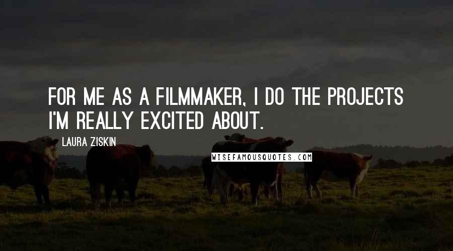 Laura Ziskin Quotes: For me as a filmmaker, I do the projects I'm really excited about.