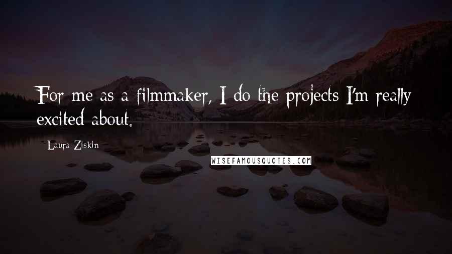 Laura Ziskin Quotes: For me as a filmmaker, I do the projects I'm really excited about.