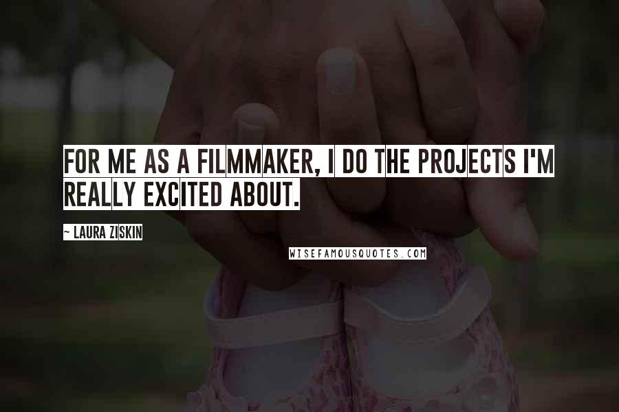 Laura Ziskin Quotes: For me as a filmmaker, I do the projects I'm really excited about.