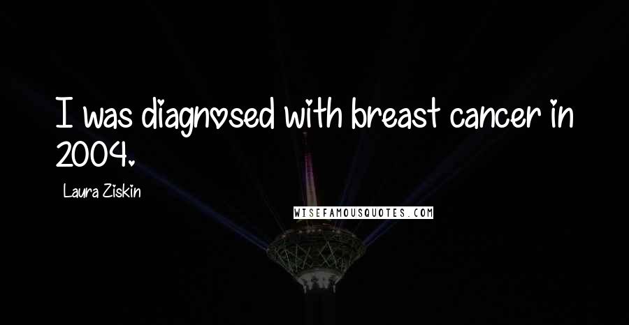 Laura Ziskin Quotes: I was diagnosed with breast cancer in 2004.