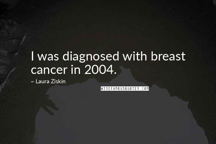 Laura Ziskin Quotes: I was diagnosed with breast cancer in 2004.