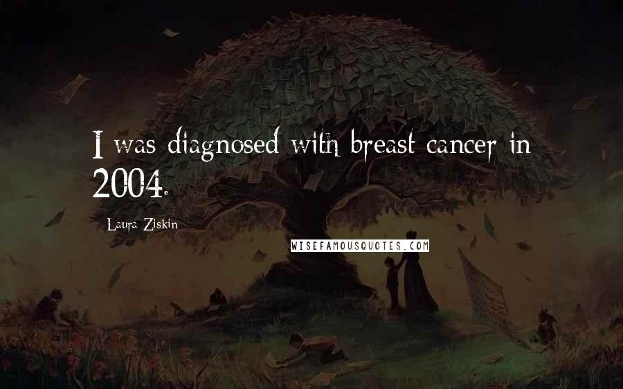 Laura Ziskin Quotes: I was diagnosed with breast cancer in 2004.